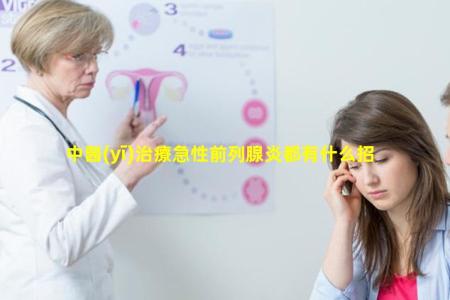 中醫(yī)治療急性前列腺炎都有什么招