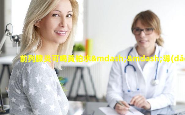 前列腺炎可喝黃柏水——導(dǎo)致前列腺炎發(fā)生的原因