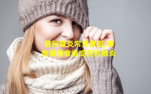 前列腺炎常見原因,哪些習慣會造成前列腺炎