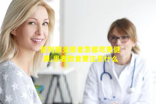 前列腺炎患者怎樣吃更健康,患者飲食要注意什么
