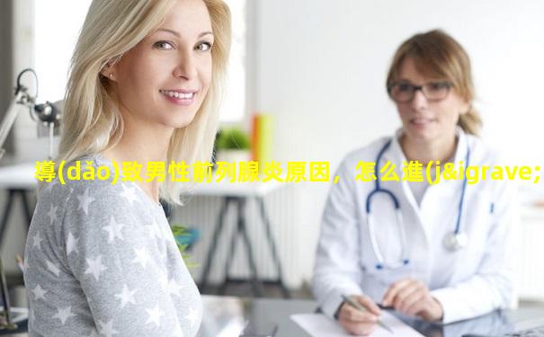 導(dǎo)致男性前列腺炎原因，怎么進(jìn)行預(yù)防